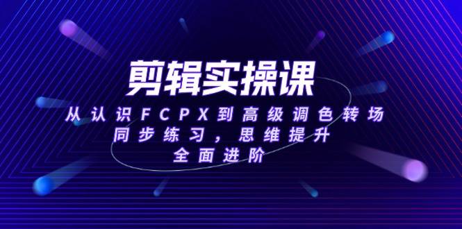 （14078期）剪辑实操课，从认识FCPX到高级调色转场，同步练习，思维提升，全面进阶瀚萌资源网-网赚网-网赚项目网-虚拟资源网-国学资源网-易学资源网-本站有全网最新网赚项目-易学课程资源-中医课程资源的在线下载网站！瀚萌资源网