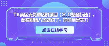 TK美区无货源店群项目【2.0整套玩法】,闭着眼睛入场就对了,挣的全是美刀瀚萌资源网-网赚网-网赚项目网-虚拟资源网-国学资源网-易学资源网-本站有全网最新网赚项目-易学课程资源-中医课程资源的在线下载网站!瀚萌资源网