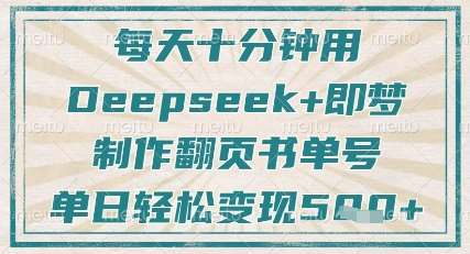 每天十分钟，用Deepseek+即梦，制作翻页书单号，疯狂涨粉，单日轻松变现5张瀚萌资源网-网赚网-网赚项目网-虚拟资源网-国学资源网-易学资源网-本站有全网最新网赚项目-易学课程资源-中医课程资源的在线下载网站！瀚萌资源网