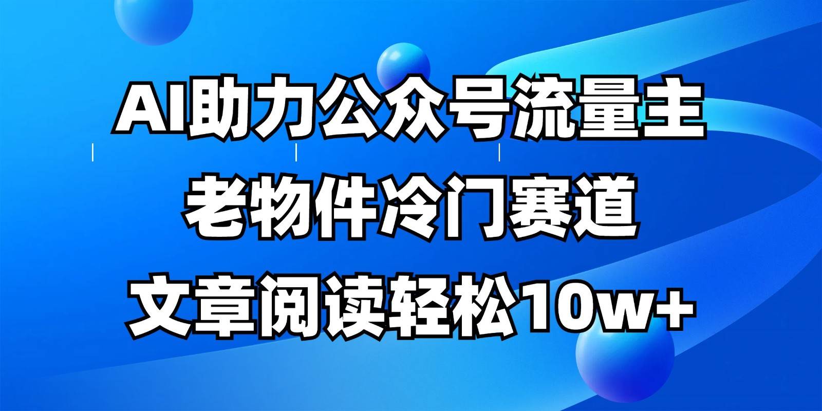 公众号流量主冷门赛道，AI助力，文章阅读轻松10w+，全流程详细教程瀚萌资源网-网赚网-网赚项目网-虚拟资源网-国学资源网-易学资源网-本站有全网最新网赚项目-易学课程资源-中医课程资源的在线下载网站！瀚萌资源网