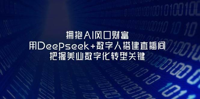 拥抱AI风口财富:用Deepseek+数字人搭建直播间,把握美业数字化转型关键瀚萌资源网-网赚网-网赚项目网-虚拟资源网-国学资源网-易学资源网-本站有全网最新网赚项目-易学课程资源-中医课程资源的在线下载网站!瀚萌资源网