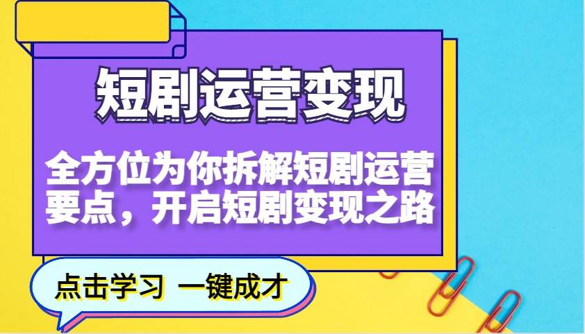 短剧运营变现，全方位为你拆解短剧运营要点，开启短剧变现之路瀚萌资源网-网赚网-网赚项目网-虚拟资源网-国学资源网-易学资源网-本站有全网最新网赚项目-易学课程资源-中医课程资源的在线下载网站！瀚萌资源网