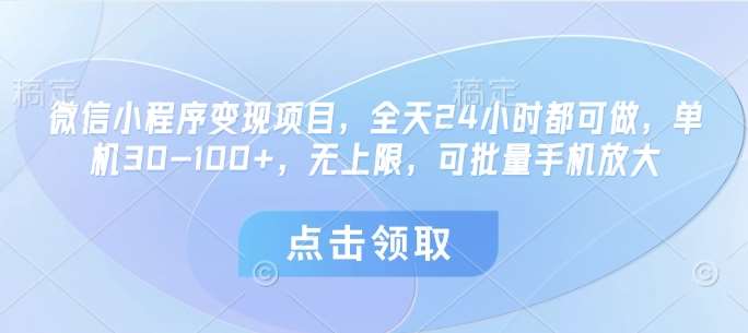 微信小程序变现项目，全天24小时都可做，单机30-100+，无上限，可批量手机放大瀚萌资源网-网赚网-网赚项目网-虚拟资源网-国学资源网-易学资源网-本站有全网最新网赚项目-易学课程资源-中医课程资源的在线下载网站！瀚萌资源网