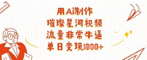 用Ai制作璀璨星河视频，流量非常牛逼，单日变现多张瀚萌资源网-网赚网-网赚项目网-虚拟资源网-国学资源网-易学资源网-本站有全网最新网赚项目-易学课程资源-中医课程资源的在线下载网站！瀚萌资源网