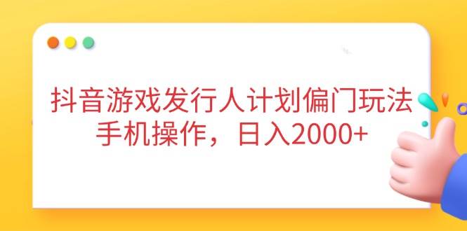 （14371期）抖音游戏发行人计划偏门玩法，手机操作，日入2000+瀚萌资源网-网赚网-网赚项目网-虚拟资源网-国学资源网-易学资源网-本站有全网最新网赚项目-易学课程资源-中医课程资源的在线下载网站！瀚萌资源网