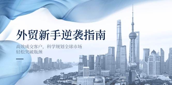 （14201期）外贸新手逆袭指南：高效成交客户，科学规划全球市场，轻松突破瓶颈瀚萌资源网-网赚网-网赚项目网-虚拟资源网-国学资源网-易学资源网-本站有全网最新网赚项目-易学课程资源-中医课程资源的在线下载网站！瀚萌资源网