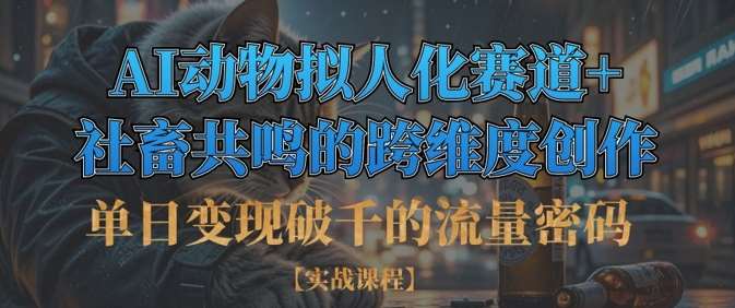 单日变现破千的流量密码，AI动物拟人化赛道+社畜共鸣的跨维度创作瀚萌资源网-网赚网-网赚项目网-虚拟资源网-国学资源网-易学资源网-本站有全网最新网赚项目-易学课程资源-中医课程资源的在线下载网站！瀚萌资源网