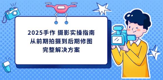 （14270期）2025手作 摄影实操指南，从前期拍摄到后期修图的完整解决方案瀚萌资源网-网赚网-网赚项目网-虚拟资源网-国学资源网-易学资源网-本站有全网最新网赚项目-易学课程资源-中医课程资源的在线下载网站！瀚萌资源网