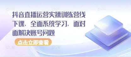 抖音直播运营实操训练营线下课，全面系统学习，面对面解决账号问题瀚萌资源网-网赚网-网赚项目网-虚拟资源网-国学资源网-易学资源网-本站有全网最新网赚项目-易学课程资源-中医课程资源的在线下载网站！瀚萌资源网