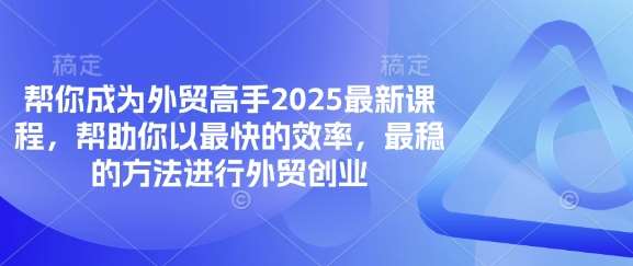 帮你成为外贸高手2025最新课程，帮助你以最快的效率，最稳的方法进行外贸创业瀚萌资源网-网赚网-网赚项目网-虚拟资源网-国学资源网-易学资源网-本站有全网最新网赚项目-易学课程资源-中医课程资源的在线下载网站！瀚萌资源网