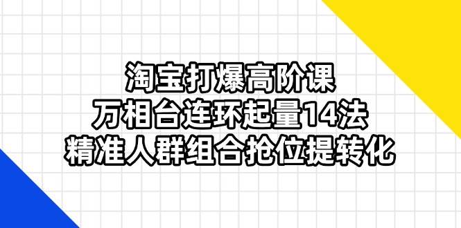 （14298期）淘宝打爆高阶课：万相台连环起量14法，精准人群组合抢位提转化瀚萌资源网-网赚网-网赚项目网-虚拟资源网-国学资源网-易学资源网-本站有全网最新网赚项目-易学课程资源-中医课程资源的在线下载网站！瀚萌资源网
