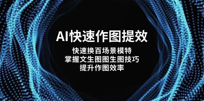AI快速作图提效，快速换百场景模特，掌握文生图图生图技巧，提升作图效率瀚萌资源网-网赚网-网赚项目网-虚拟资源网-国学资源网-易学资源网-本站有全网最新网赚项目-易学课程资源-中医课程资源的在线下载网站！瀚萌资源网