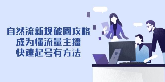 自然流新规破圈攻略【4月6更新】：成为懂流量主播，快速起号有方法瀚萌资源网-网赚网-网赚项目网-虚拟资源网-国学资源网-易学资源网-本站有全网最新网赚项目-易学课程资源-中医课程资源的在线下载网站！瀚萌资源网