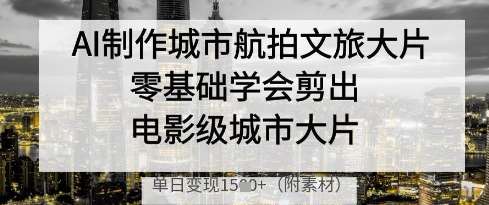 AI制作城市航拍文旅大片，零基础学会剪出电影级城市大片，单日变现多张瀚萌资源网-网赚网-网赚项目网-虚拟资源网-国学资源网-易学资源网-本站有全网最新网赚项目-易学课程资源-中医课程资源的在线下载网站！瀚萌资源网