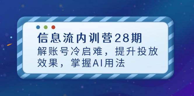 （14535期）信息流内训营28期，解账号冷启难，提升投放效果，掌握AI用法瀚萌资源网-网赚网-网赚项目网-虚拟资源网-国学资源网-易学资源网-本站有全网最新网赚项目-易学课程资源-中医课程资源的在线下载网站！瀚萌资源网
