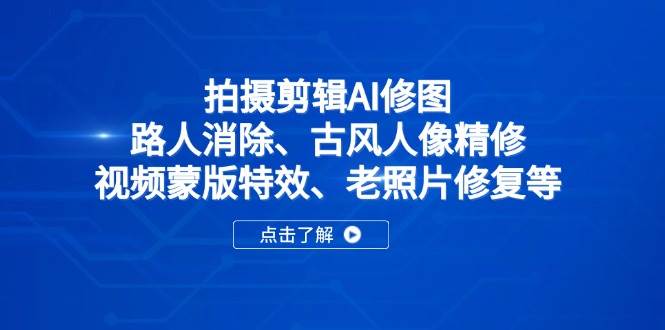 （14277期）拍摄剪辑AI修图：路人消除、古风人像精修、视频蒙版特效、老照片修复等瀚萌资源网-网赚网-网赚项目网-虚拟资源网-国学资源网-易学资源网-本站有全网最新网赚项目-易学课程资源-中医课程资源的在线下载网站！瀚萌资源网
