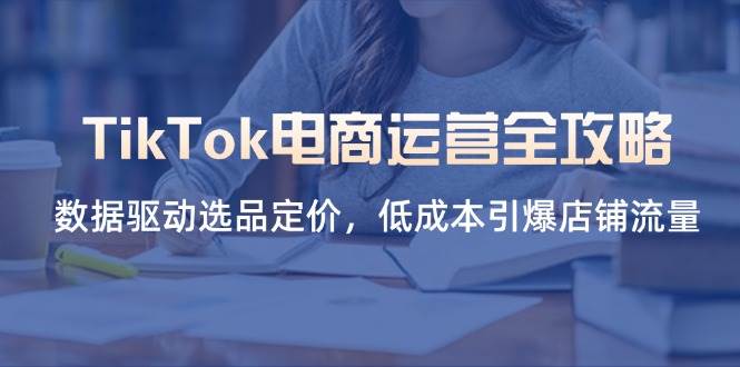 （14343期）TikTok电商运营全攻略，数据驱动选品定价，低成本引爆店铺流量瀚萌资源网-网赚网-网赚项目网-虚拟资源网-国学资源网-易学资源网-本站有全网最新网赚项目-易学课程资源-中医课程资源的在线下载网站！瀚萌资源网