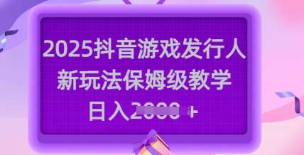 2025抖音游戏发行人新玩法，保姆级教学，日入多张瀚萌资源网-网赚网-网赚项目网-虚拟资源网-国学资源网-易学资源网-本站有全网最新网赚项目-易学课程资源-中医课程资源的在线下载网站！瀚萌资源网