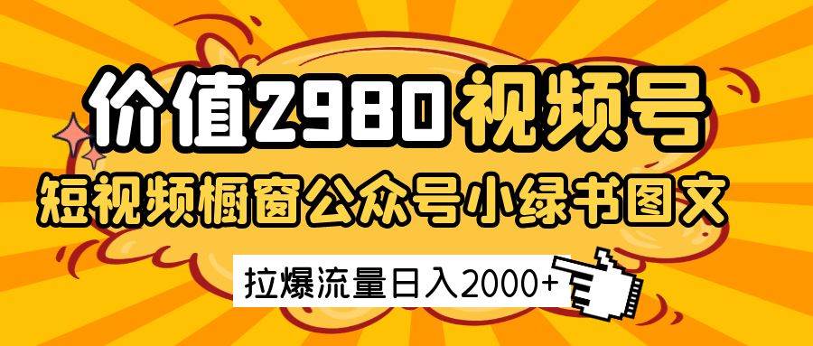 价值2980的视频号短视频橱窗带货和公众号小绿书图文带货，拉爆流量日收益2000+瀚萌资源网-网赚网-网赚项目网-虚拟资源网-国学资源网-易学资源网-本站有全网最新网赚项目-易学课程资源-中医课程资源的在线下载网站！瀚萌资源网