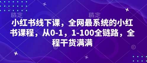 小红书线下课，全网最系统的小红书课程，从0-1，1-100全链路，全程干货满满瀚萌资源网-网赚网-网赚项目网-虚拟资源网-国学资源网-易学资源网-本站有全网最新网赚项目-易学课程资源-中医课程资源的在线下载网站！瀚萌资源网
