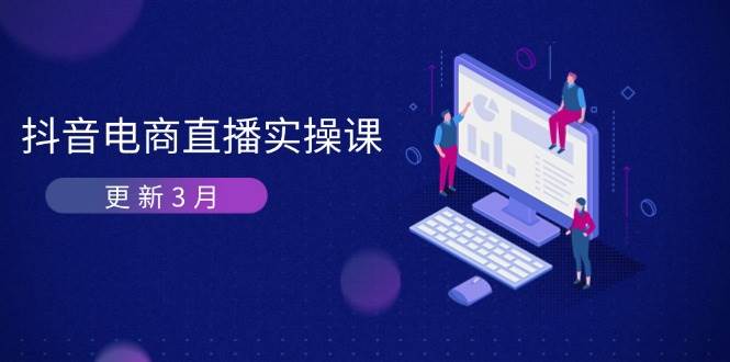（14253期）抖音电商直播实操课-更新3月 深度剖析算法机制 快速提升直播GMV与带货变现瀚萌资源网-网赚网-网赚项目网-虚拟资源网-国学资源网-易学资源网-本站有全网最新网赚项目-易学课程资源-中医课程资源的在线下载网站！瀚萌资源网