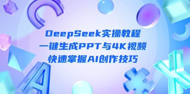 DeepSeek入门实操教程：一键生成PPT与4K视频，快速掌握AI创作技巧瀚萌资源网-网赚网-网赚项目网-虚拟资源网-国学资源网-易学资源网-本站有全网最新网赚项目-易学课程资源-中医课程资源的在线下载网站！瀚萌资源网