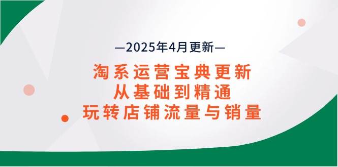 （14468期）淘系运营宝典2025年4月更新，从基础到精通，玩转店铺流量与销量瀚萌资源网-网赚网-网赚项目网-虚拟资源网-国学资源网-易学资源网-本站有全网最新网赚项目-易学课程资源-中医课程资源的在线下载网站！瀚萌资源网