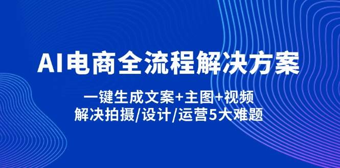 （14200期）AI电商全流程解决方案,一键生成文案+主图+视频,解决拍摄/设计/运营5大难题瀚萌资源网-网赚网-网赚项目网-虚拟资源网-国学资源网-易学资源网-本站有全网最新网赚项目-易学课程资源-中医课程资源的在线下载网站！瀚萌资源网