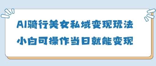 AI骑行美女私域变现玩法小白可操作当日变现5张瀚萌资源网-网赚网-网赚项目网-虚拟资源网-国学资源网-易学资源网-本站有全网最新网赚项目-易学课程资源-中医课程资源的在线下载网站！瀚萌资源网