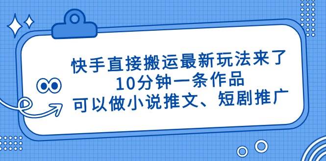 （14450期）快手直接搬运最新玩法来了，10分钟一条作品，可以做小说推文、短剧推广…瀚萌资源网-网赚网-网赚项目网-虚拟资源网-国学资源网-易学资源网-本站有全网最新网赚项目-易学课程资源-中医课程资源的在线下载网站！瀚萌资源网