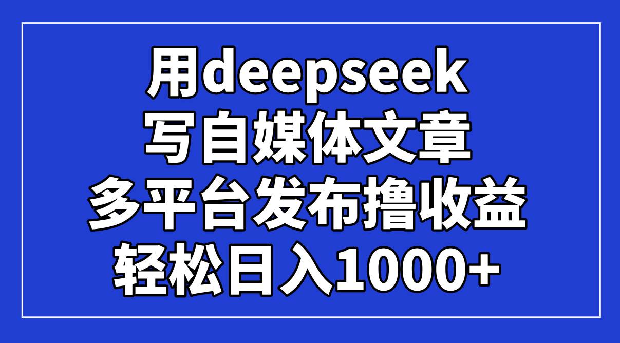 （14353期）用deepseek写自媒体文章，多平台发布撸收益，轻松日入1000+！瀚萌资源网-网赚网-网赚项目网-虚拟资源网-国学资源网-易学资源网-本站有全网最新网赚项目-易学课程资源-中医课程资源的在线下载网站！瀚萌资源网