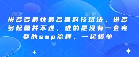 拼多多最快最多黑科技玩法，拼多多起量并不难，难的是没有一套完整的sop流程，一起爆单!瀚萌资源网-网赚网-网赚项目网-虚拟资源网-国学资源网-易学资源网-本站有全网最新网赚项目-易学课程资源-中医课程资源的在线下载网站！瀚萌资源网