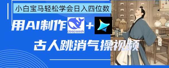 AI古人跳消气操视频制作,deepseek+即梦,小白宝马轻松学会日入四位数瀚萌资源网-网赚网-网赚项目网-虚拟资源网-国学资源网-易学资源网-本站有全网最新网赚项目-易学课程资源-中医课程资源的在线下载网站!瀚萌资源网