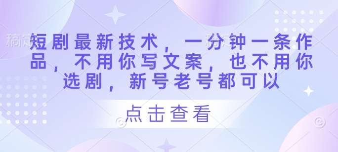 短剧最新技术，一分钟一条作品，不用你写文案，也不用你选剧，新号老号都可以瀚萌资源网-网赚网-网赚项目网-虚拟资源网-国学资源网-易学资源网-本站有全网最新网赚项目-易学课程资源-中医课程资源的在线下载网站！瀚萌资源网