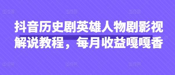 抖音历史剧英雄人物剧影视解说教程，每月收益嘎嘎香瀚萌资源网-网赚网-网赚项目网-虚拟资源网-国学资源网-易学资源网-本站有全网最新网赚项目-易学课程资源-中医课程资源的在线下载网站！瀚萌资源网