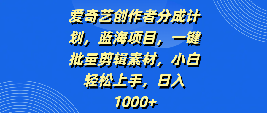 爱奇艺创作者分成计划，蓝海项目，一键批量剪辑素材，小白轻松上手，日入1000+瀚萌资源网-网赚网-网赚项目网-虚拟资源网-国学资源网-易学资源网-本站有全网最新网赚项目-易学课程资源-中医课程资源的在线下载网站！瀚萌资源网
