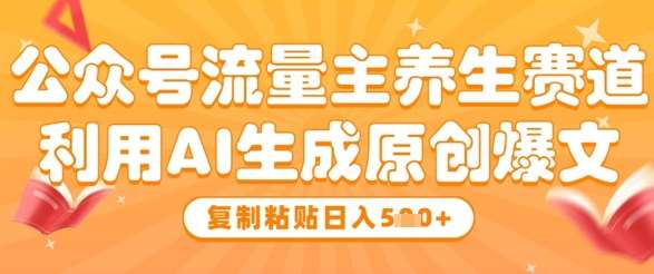 公众号流量主养生赛道，利用AI生成原创爆文，复制粘贴日入5张瀚萌资源网-网赚网-网赚项目网-虚拟资源网-国学资源网-易学资源网-本站有全网最新网赚项目-易学课程资源-中医课程资源的在线下载网站！瀚萌资源网