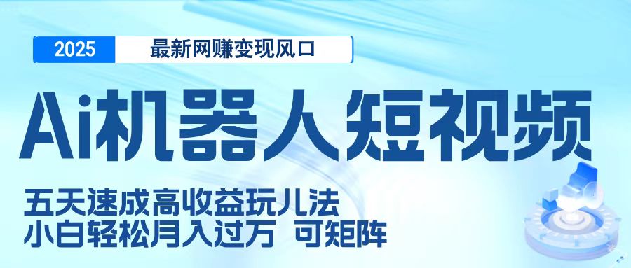 二零二五最新网赚变现风口，Ai 机器人短视频，五天速成高收益玩儿法，小白轻松月入过万，可矩阵瀚萌资源网-网赚网-网赚项目网-虚拟资源网-国学资源网-易学资源网-本站有全网最新网赚项目-易学课程资源-中医课程资源的在线下载网站！瀚萌资源网