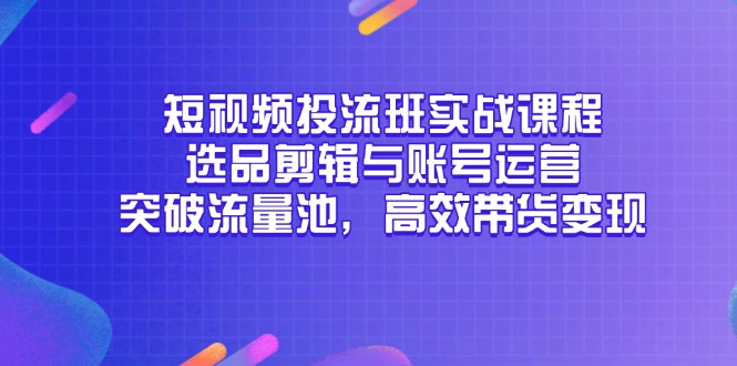 （14868期）短视频投流班实战课程，选品剪辑与账号运营，突破流量池，高效带货变现瀚萌资源网-网赚网-网赚项目网-虚拟资源网-国学资源网-易学资源网-本站有全网最新网赚项目-易学课程资源-中医课程资源的在线下载网站！瀚萌资源网