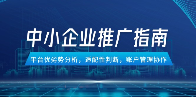 （14910期）中小企业竞价推广指南，平台优劣势分析，适配性判断，账户管理协作瀚萌资源网-网赚网-网赚项目网-虚拟资源网-国学资源网-易学资源网-本站有全网最新网赚项目-易学课程资源-中医课程资源的在线下载网站！瀚萌资源网