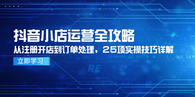 （14939期）抖音小店运营全攻略，从注册开店到订单处理，25项实操技巧详解瀚萌资源网-网赚网-网赚项目网-虚拟资源网-国学资源网-易学资源网-本站有全网最新网赚项目-易学课程资源-中医课程资源的在线下载网站！瀚萌资源网