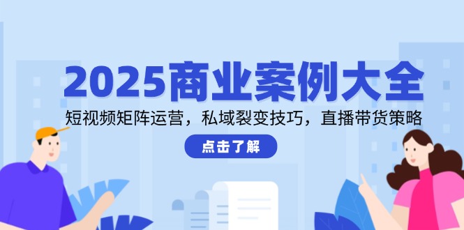 （14916期）2025商业案例大全，短视频矩阵运营，私域裂变技巧，直播带货策略瀚萌资源网-网赚网-网赚项目网-虚拟资源网-国学资源网-易学资源网-本站有全网最新网赚项目-易学课程资源-中医课程资源的在线下载网站！瀚萌资源网