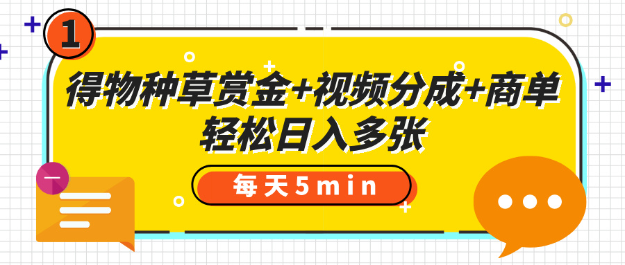 得物种草赏金+视频分成+商单，每天五分钟，轻松日入多张瀚萌资源网-网赚网-网赚项目网-虚拟资源网-国学资源网-易学资源网-本站有全网最新网赚项目-易学课程资源-中医课程资源的在线下载网站！瀚萌资源网