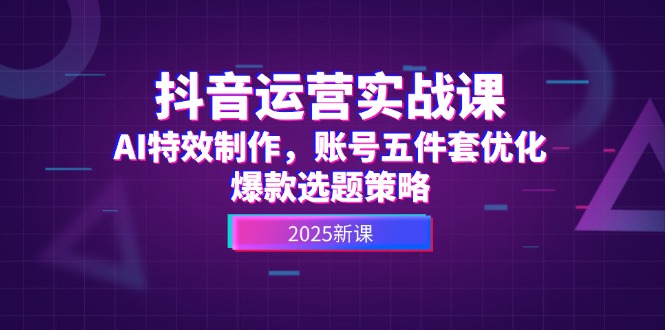（14918期）抖音运营实战课，AI特效制作，账号五件套优化，爆款选题策略瀚萌资源网-网赚网-网赚项目网-虚拟资源网-国学资源网-易学资源网-本站有全网最新网赚项目-易学课程资源-中医课程资源的在线下载网站！瀚萌资源网