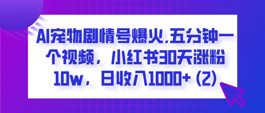 AI宠物剧情号爆火,五分钟一个视频,小红书30天涨粉10w,日收入1000+瀚萌资源网-网赚网-网赚项目网-虚拟资源网-国学资源网-易学资源网-本站有全网最新网赚项目-易学课程资源-中医课程资源的在线下载网站!瀚萌资源网