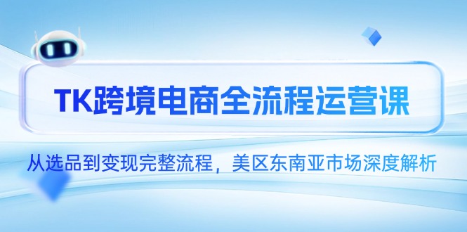 （14929期）TK跨境电商全流程运营课，从选品到变现完整流程，美区东南亚市场深度解析瀚萌资源网-网赚网-网赚项目网-虚拟资源网-国学资源网-易学资源网-本站有全网最新网赚项目-易学课程资源-中医课程资源的在线下载网站！瀚萌资源网