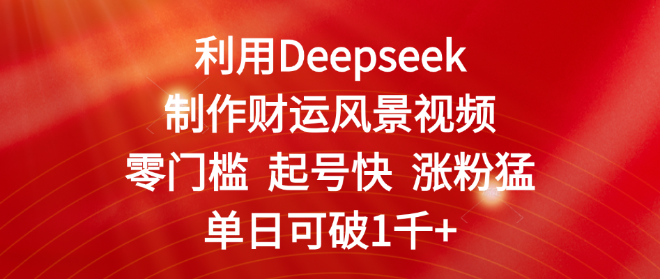利用Deepseek制作财运风景视频，零门槛 起号快 涨粉猛，单日可破1千+瀚萌资源网-网赚网-网赚项目网-虚拟资源网-国学资源网-易学资源网-本站有全网最新网赚项目-易学课程资源-中医课程资源的在线下载网站！瀚萌资源网