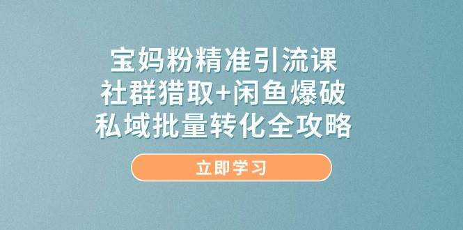 宝妈粉精准引流课，社群猎取+闲鱼爆破，私域批量转化全攻略瀚萌资源网-网赚网-网赚项目网-虚拟资源网-国学资源网-易学资源网-本站有全网最新网赚项目-易学课程资源-中医课程资源的在线下载网站！瀚萌资源网