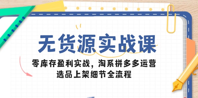 （14831期）无货源实战课：零库存盈利实战，淘系拼多多运营，选品上架细节全流程瀚萌资源网-网赚网-网赚项目网-虚拟资源网-国学资源网-易学资源网-本站有全网最新网赚项目-易学课程资源-中医课程资源的在线下载网站！瀚萌资源网