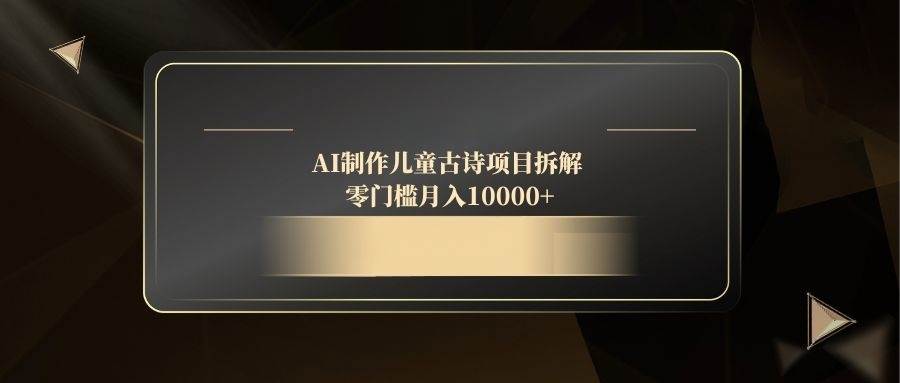 （14677期）AI制作儿童古诗项目拆解，零门槛月入10000+瀚萌资源网-网赚网-网赚项目网-虚拟资源网-国学资源网-易学资源网-本站有全网最新网赚项目-易学课程资源-中医课程资源的在线下载网站！瀚萌资源网